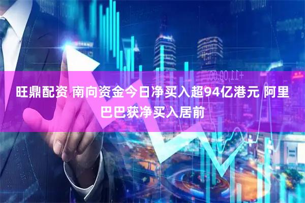 旺鼎配资 南向资金今日净买入超94亿港元 阿里巴巴获净买入居前