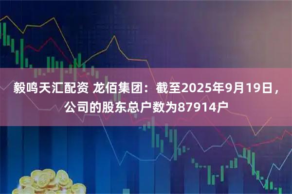 毅鸣天汇配资 龙佰集团：截至2025年9月19日，公司的股东总户数为87914户