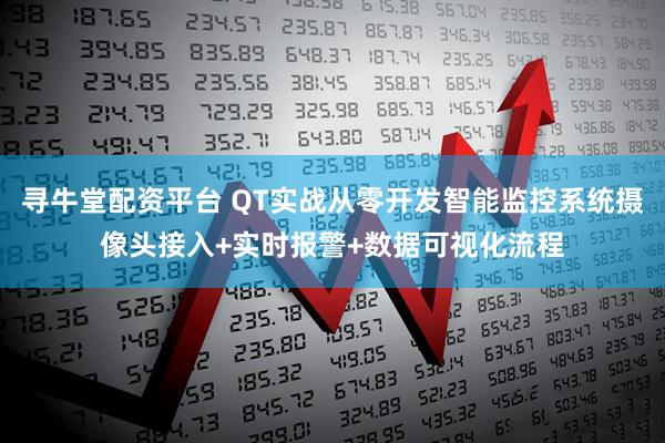 寻牛堂配资平台 QT实战从零开发智能监控系统摄像头接入+实时报警+数据可视化流程