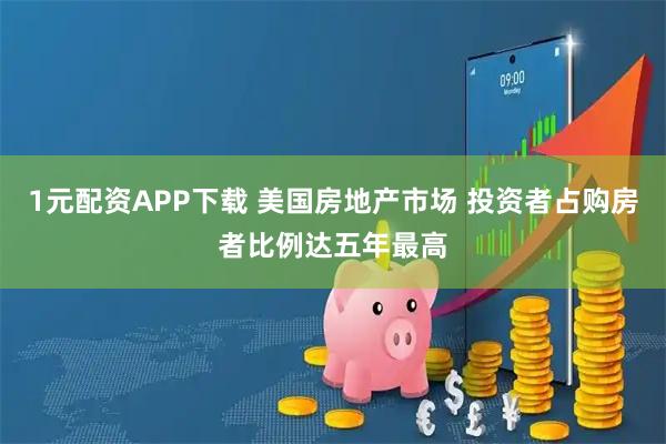 1元配资APP下载 美国房地产市场 投资者占购房者比例达五年最高