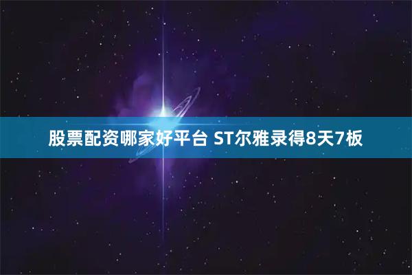 股票配资哪家好平台 ST尔雅录得8天7板