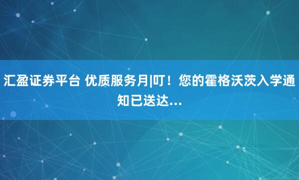 汇盈证券平台 优质服务月|叮！您的霍格沃茨入学通知已送达...
