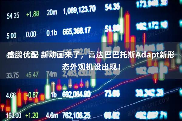 盛鹏优配 新动画来了，高达巴巴托斯Adapt新形态外观机设出现！