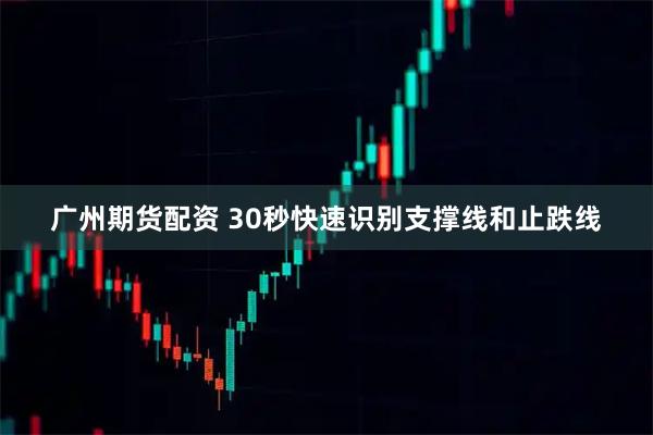 广州期货配资 30秒快速识别支撑线和止跌线