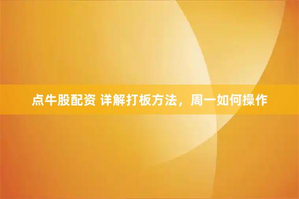 点牛股配资 详解打板方法，周一如何操作