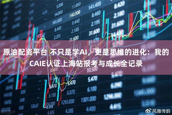 原油配资平台 不只是学AI，更是思维的进化：我的CAIE认证上海站报考与成长全记录