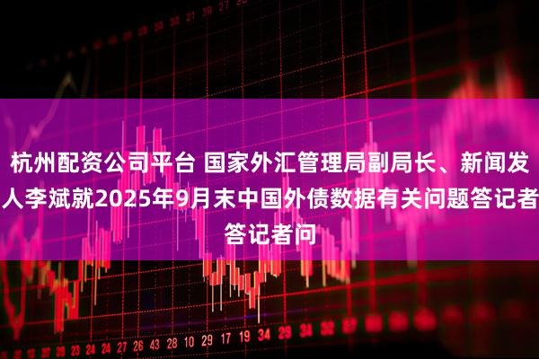 杭州配资公司平台 国家外汇管理局副局长、新闻发言人李斌就2025年9月末中国外债数据有关问题答记者问