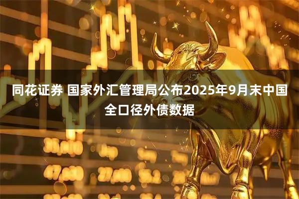 同花证券 国家外汇管理局公布2025年9月末中国全口径外债数据
