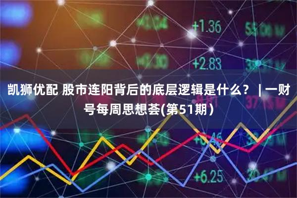 凯狮优配 股市连阳背后的底层逻辑是什么？ | 一财号每周思想荟(第51期）