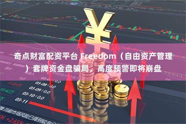 奇点财富配资平台 Freedom（自由资产管理）套牌资金盘骗局，高度预警即将崩盘