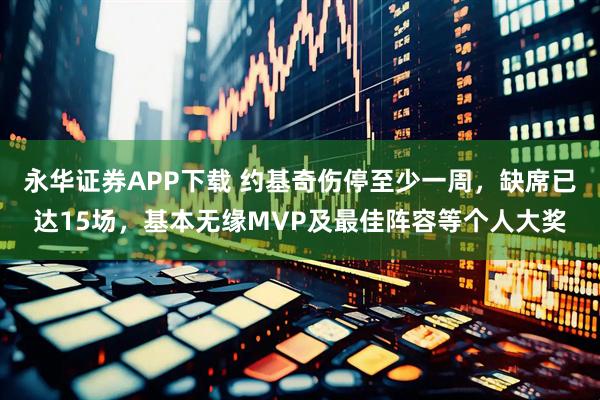 永华证券APP下载 约基奇伤停至少一周，缺席已达15场，基本无缘MVP及最佳阵容等个人大奖