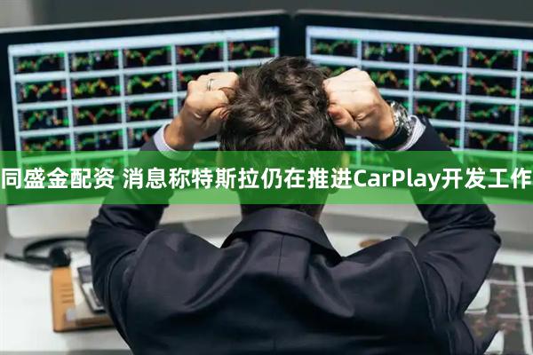 同盛金配资 消息称特斯拉仍在推进CarPlay开发工作